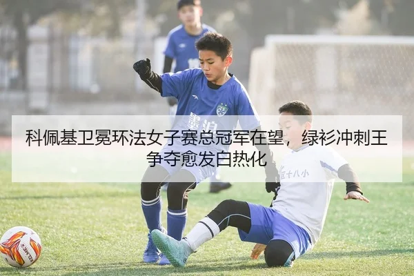 科佩基卫冕环法女子赛总冠军在望，绿衫冲刺王争夺愈发白热化