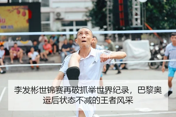李发彬世锦赛再破抓举世界纪录，巴黎奥运后状态不减的王者风采